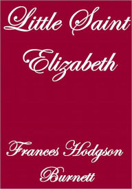 Title: LITTLE SAINT ELIZABETH, Author: Frances Hodgson Burnett