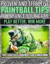 Title: Proven and Effective Paintball Tips to Enhance Your Game - Play Better, Win More!, Author: Bryan Birch