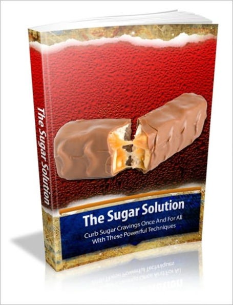 The Sugar Solution - Curb Sugar Cravings Once And For All With These Powerful Techniques