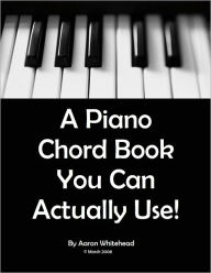Title: A Piano Chord Book You Can Actually Use!, Author: Aaron Whitehead