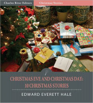 Title: Christmas Eve and Christmas Day: 10 Christmas Stories (Illustrated), Author: Edward Everett Hale