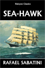 Title: The Sea Hawk by Rafael Sabatini, Author: Rafael Sabatini