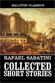 Title: The Collected Short Stories of Rafael Sabatini, Author: Rafael Sabatini