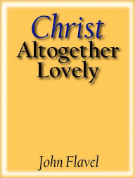 Title: Christ Altogether Lovely, Author: John Flavel