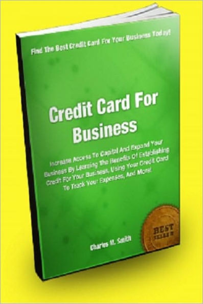 Credit Card For Business; Increase Access To Capital And Expand Your Business By Learning The Benefits Of Establishing Credit For Your Business, Using Your Credit Card To Track Your Expenses, And More