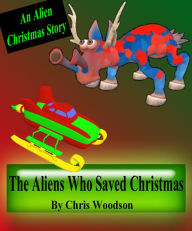 Title: THE ALIENS WHO SAVED CHRISTMAS (Children's Christmas Picture Book), Author: Chris Woodson