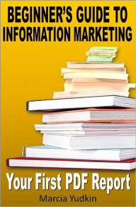 Title: Beginner's Guide to Information Marketing: Your First PDF Report, Author: Marcia Yudkin