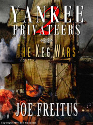 Title: Yankee Privateers: The Keg Wars, Author: Joe Freitus