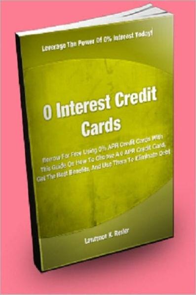 0 Interest Credit Cards; Borrow For Free Using 0% APR Credit Cards With This Guide On How To Choose A 0 APR Credit Card, Get The Best Benefits, And Use Them To Eliminate Debt