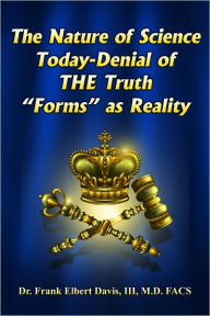 Title: The Nature of Science Today-Denial of THE Truth “Forms” as Reality, Author: Frank Davis