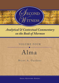 Title: Second Witness: Analytical and Contextual Commentary on the Book of Mormon: Volume 4 - Alma, Author: Brant A. Gardner
