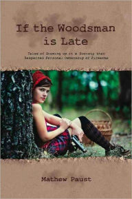 Title: IF THE WOODSMAN IS LATE: Tales of Growing Up in a Society That Respected Personal Ownership of Firearms, Author: Mathew Paust