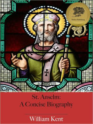 Title: St. Anselm: A Concise Biography (Illustrated), Author: William Kent