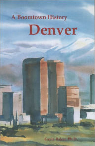 Title: Denver, A Boomtown History, Author: Gayle Baker