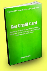 Title: Gas Credit Card; Save Money On Gas And Lower Your Fuel Bill By Learning How To Take Advantage Of Rewards Credit Cards Offered At Gas Stations!, Author: Dylan L. Hampton