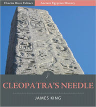 Title: Cleopatra’s Needle: A History of the London Obelisk, with an Exposition of the Hieroglyphics (Illustrated), Author: James King
