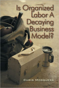 Title: Is Organized Labor a Decaying Business Model?, Author: Chris Mosquera
