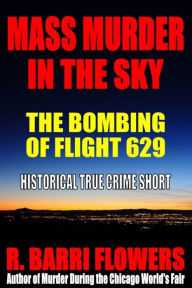 Title: Mass Murder in the Sky: The Bombing of Flight 629 (Historical True Crime Short), Author: R. Barri Flowers