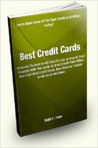 Title: Best Credit Cards; Choosing The Best Credit Card For You Is Now At Your Fingertips With This Guide On Best Credit Card Offers, Best Cash Back Credit Cards, Best Balance Transfer Credit Cards, And More, Author: Ralph L. Fears