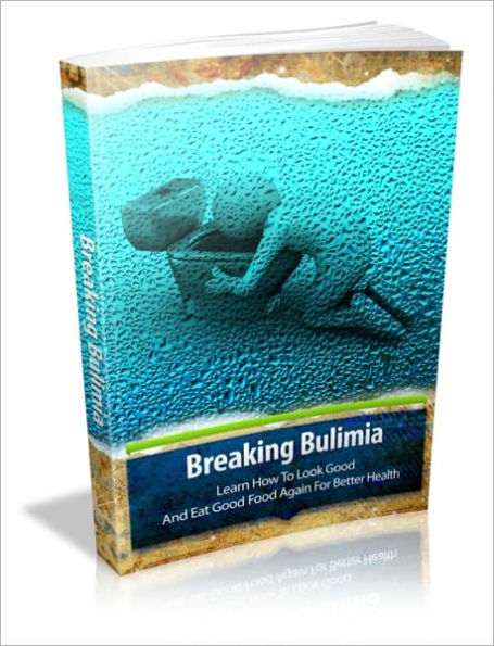 Breaking Bulemia - Learn How To Look Good And Eat Good Food Again For Better Health