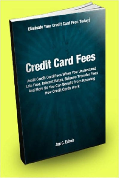Credit Card Fees; Avoid Credit Card Fees When You Understand Late Fees, Interest Rates, Balance Transfer Fees And More So You Can Benefit From Knowing How Credit Cards Work