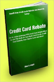 Title: Credit Card Rebate; Get An Unfair Advantage With Credit Card Rebate When You Get This Guide On Cash Back Credit Cards, Credit Card Rewards, Cash Rebate Cards, And More!, Author: Steve D. Knight