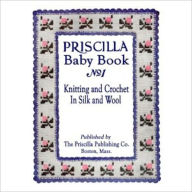 Title: The Priscilla Baby Book - A Collection of Baby Garments in Knitting and Crocheting, Author: Elsa Barsaloux