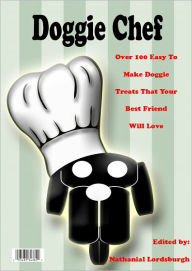 Title: Doggie Chef - Over 100 Easy To Make Doggie Treats That Your Best Friend Will Love, Author: Nathanial Lordsburgh