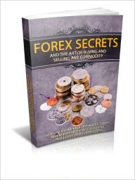 Title: Forex Secrets And The Art Of Buying And Selling Any Commodity: Learning The Mindset Of Powerful Traders And Mastering The Art Of Currency And Commodity Trading Easily, Author: eBook Legend