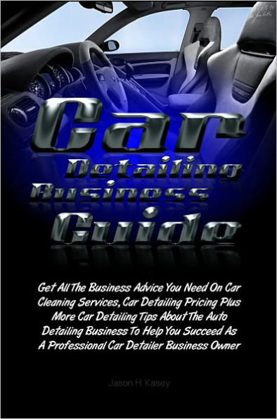 Car Detailing Business Guide: Get All The Business Advice You Need On Car Cleaning Services, Car Detailing Pricing Plus More Car Detailing Tips About The Auto Detailing Business To Help You Succeed As A Professional Car Detailer Business Owner
