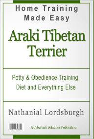 Title: Potty And Obedience Training, Diet And Everything Else For Your Araki Tibetan Terrier, Author: Nathanial Lordsburgh