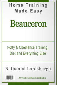 Title: Potty And Obedience Training, Diet And Everything Else For Your Beauceron, Author: Nathanial Lordbsurgh