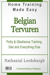 Title: Potty And Obedience Training, Diet And Everything Else For Your Belgian Tervuren, Author: Nathanial Lordsburgh