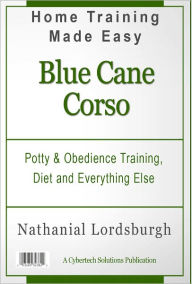 Title: Potty And Obedience Training, Diet And Everything Else For Your Blue Cane Corso, Author: Nathanial Lordsburgh