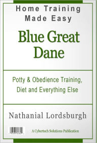 Title: Potty And Obedience Training, Diet And Everything Else For Your Blue Great Dane, Author: Nathanial Lordsburgh