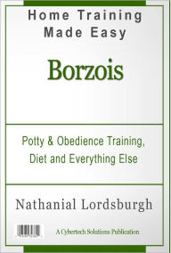 Title: Potty And Obedience Training, Diet And Everything Else For Your Borzois, Author: Nathanial Lordsburgh