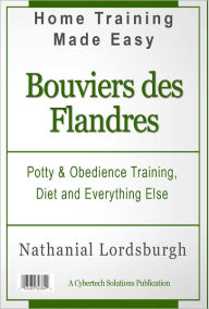 Title: Potty And Obedience Training, Diet And Everything Else For Your Bouviers des Flandres, Author: Nathanial Lordsburgh