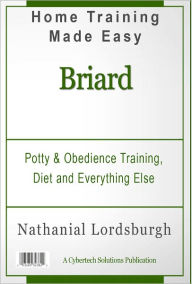 Title: Potty And Obedience Training, Diet And Everything Else For Your Briard, Author: Nathanial Lordsburgh