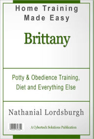 Title: Potty And Obedience Training, Diet And Everything Else For Your Brittany, Author: Nathanial Lordsburgh