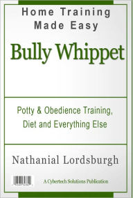Title: Potty And Obedience Training, Diet And Everything Else For Your Bully Whippet, Author: Nathanial Lordsburgh
