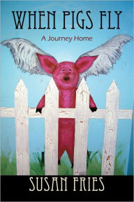 Title: When Pigs Fly: A Journey Home, Author: Susan Fries