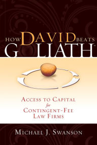 Title: How David Beats Goliath: Access To Capital for Contingent-Fee Law Firms, Author: Michael Swanson