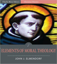 Title: Elements of Moral Theology, based on the Summa Theologiae of St. Thomas Aquinas (Illustrated), Author: John J. Elmendorf