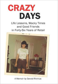 Title: Crazy Days: Life Lessons, Wacky Times and Good Friends in Forty-Six Years of Retail, Author: Gerald Rivinius