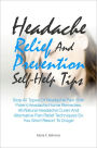 Headache Relief And Prevention Self-Help Tips: Stop All Types Of Headache Pain With Potent Headache Home Remedies, All-Natural Headache Cures And Alternative Pain Relief Techniques So You Won’t Resort To Drugs!