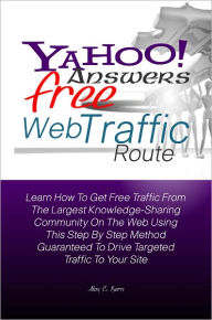 Title: Yahoo Answers Free Web Traffic Route: Learn How To Get Free Traffic From The Largest Knowledge-Sharing Community On The Web Using This Step By Step Method Guaranteed To Drive Targeted Traffic To Your Site, Author: Alex C. Kern
