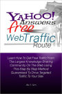 Yahoo Answers Free Web Traffic Route: Learn How To Get Free Traffic From The Largest Knowledge-Sharing Community On The Web Using This Step By Step Method Guaranteed To Drive Targeted Traffic To Your Site