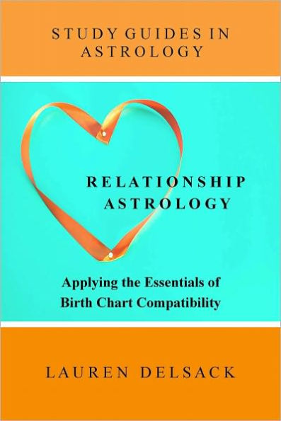 Study Guides in Astrology: Relationship Astrology - Applying the Essentials of Birth Chart Compatibility