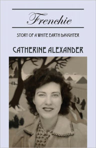 Title: Frenchie: Story of a White Earth Daughter, Author: Catherine Alexander