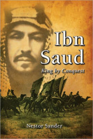 Title: Ibn Saud: King by Conquest, Author: Nestor Sander